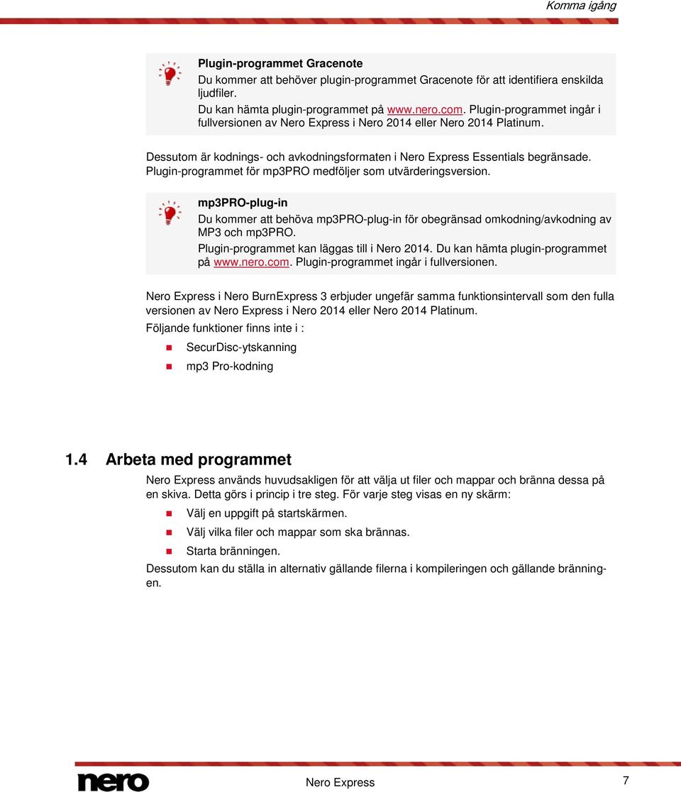 Plugin-programmet för mp3pro medföljer som utvärderingsversion. mp3pro-plug-in Du kommer att behöva mp3pro-plug-in för obegränsad omkodning/avkodning av MP3 och mp3pro.