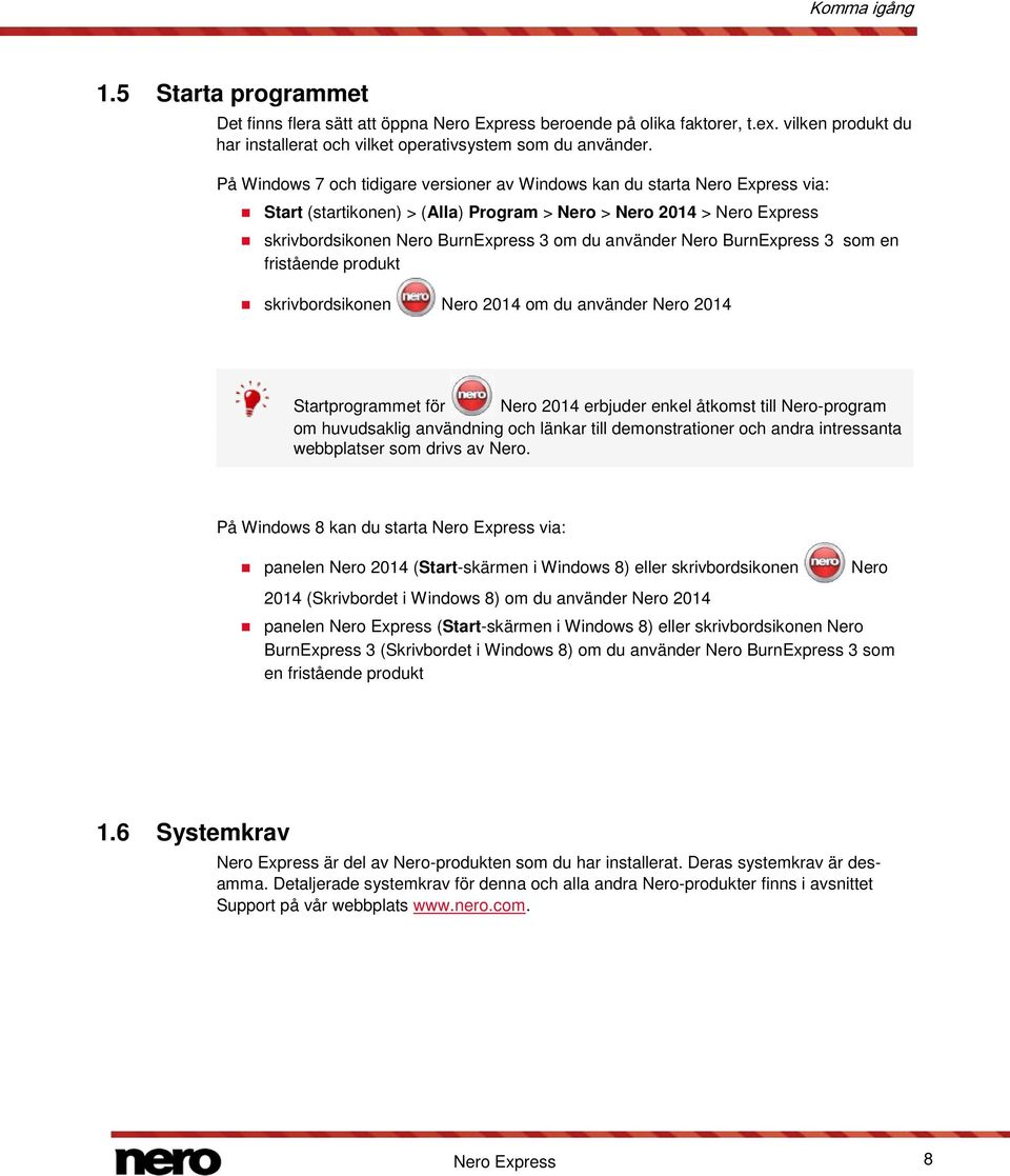 använder Nero BurnExpress 3 som en fristående produkt skrivbordsikonen Nero 2014 om du använder Nero 2014 Startprogrammet för Nero 2014 erbjuder enkel åtkomst till Nero-program om huvudsaklig