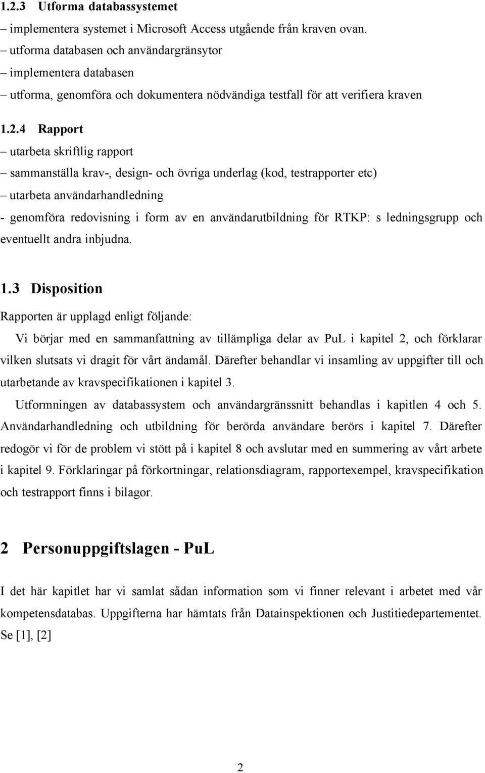 4 Rapport utarbeta skriftlig rapport sammanställa krav-, design- och övriga underlag (kod, testrapporter etc) utarbeta användarhandledning - genomföra redovisning i form av en användarutbildning för