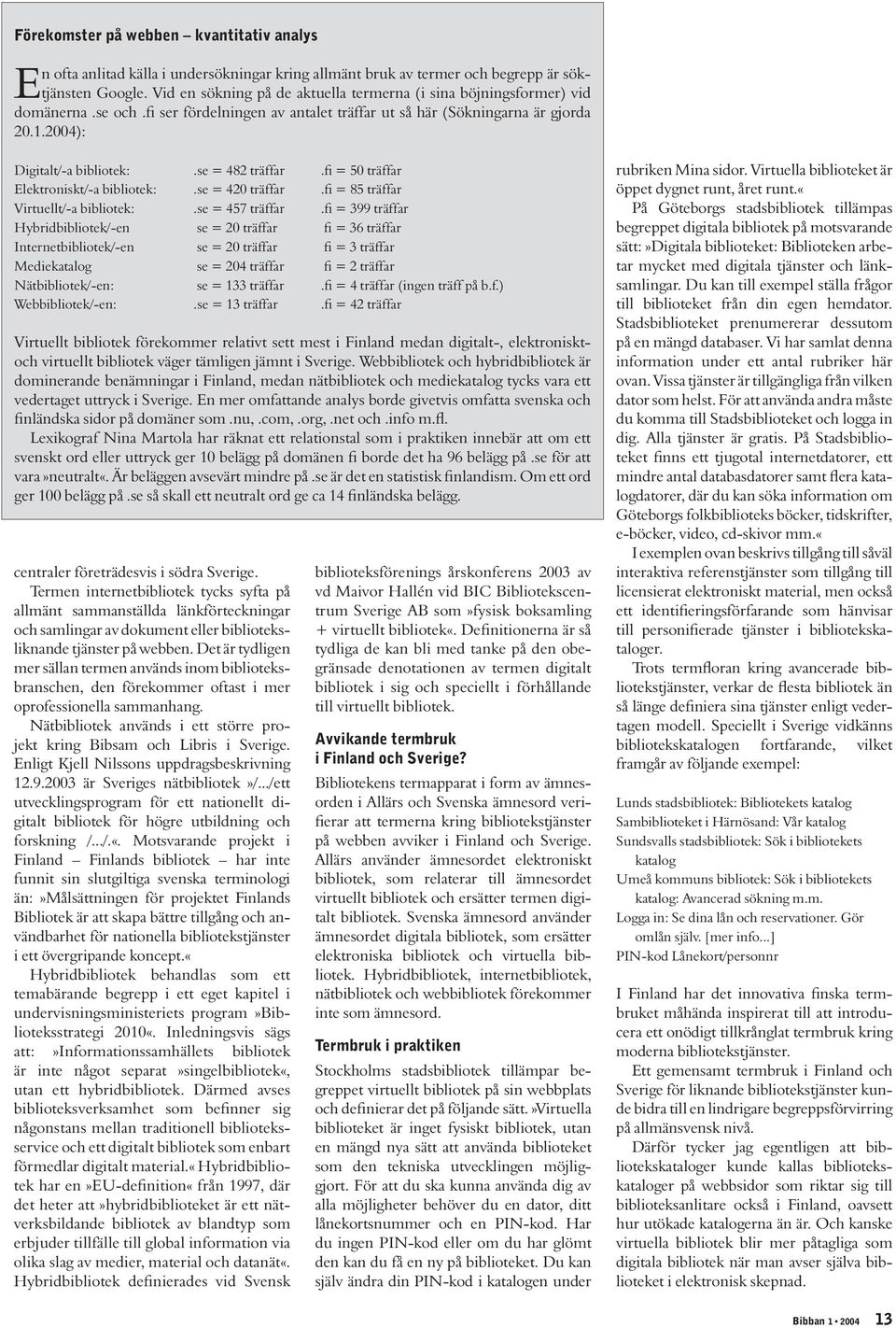 se = 482 träffar.fi = 50 träffar Elektroniskt/-a bibliotek:.se = 420 träffar.fi = 85 träffar Virtuellt/-a bibliotek:.se = 457 träffar.