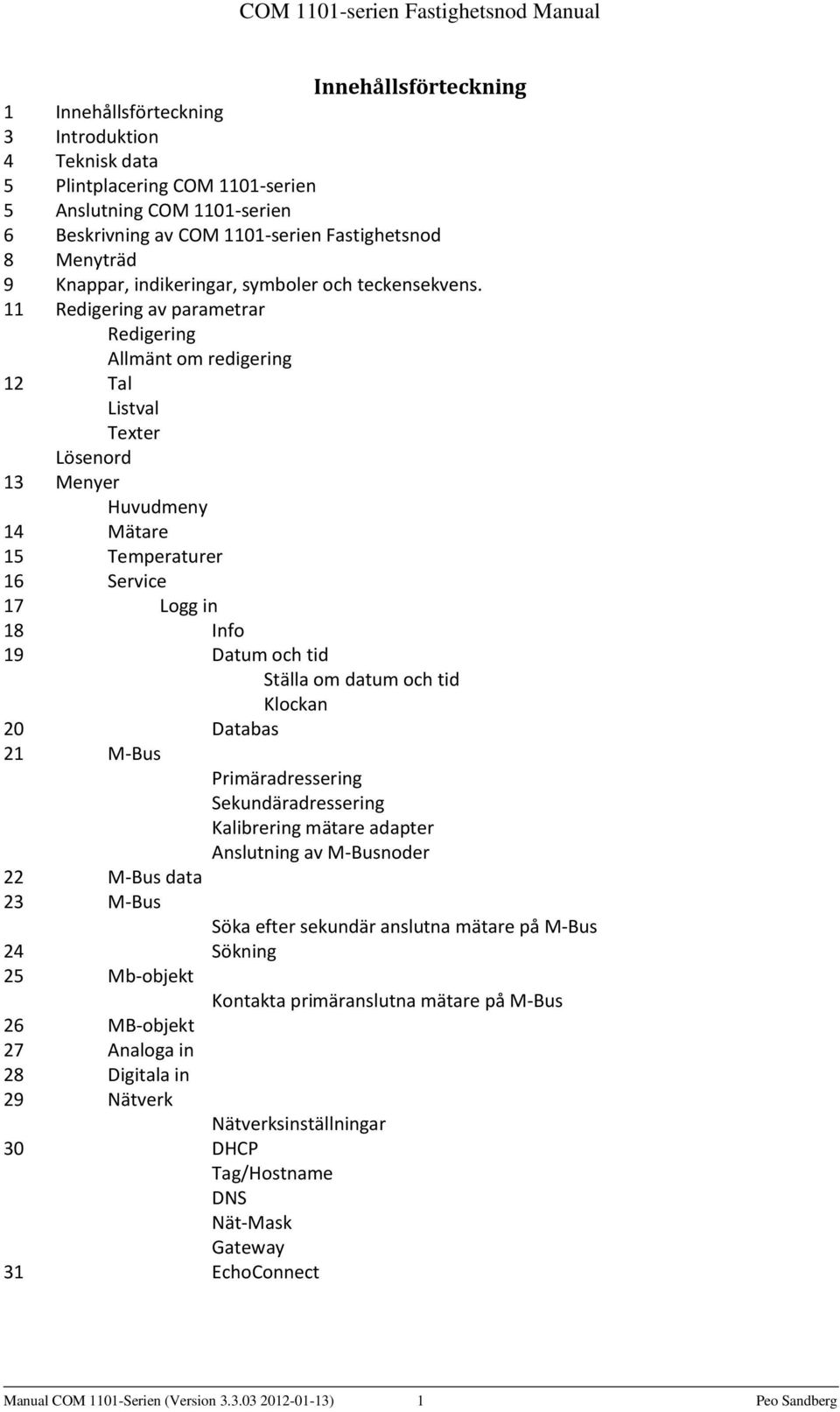 11 Redigering av parametrar Redigering Allmänt om redigering 12 Tal Listval Texter Lösenord 13 Menyer Huvudmeny 14 Mätare 15 Temperaturer 16 Service 17 Logg in 18 Info 19 Datum och tid Ställa om