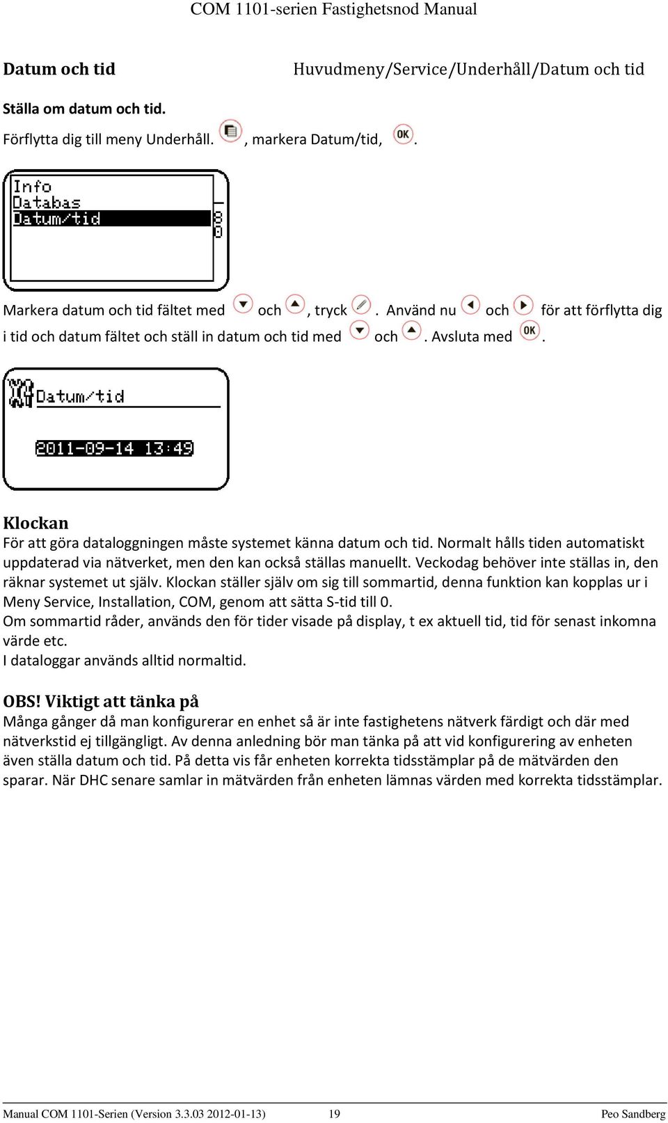 Normalt hålls tiden automatiskt uppdaterad via nätverket, men den kan också ställas manuellt. Veckodag behöver inte ställas in, den räknar systemet ut själv.