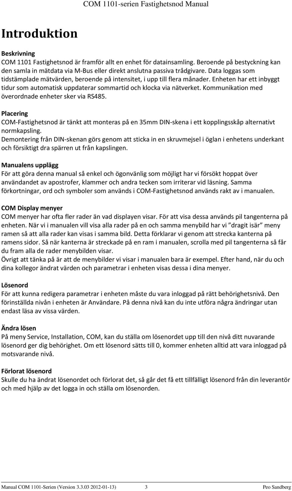 Kommunikation med överordnade enheter sker via RS485. Placering COM-Fastighetsnod är tänkt att monteras på en 35mm DIN-skena i ett kopplingsskåp alternativt normkapsling.