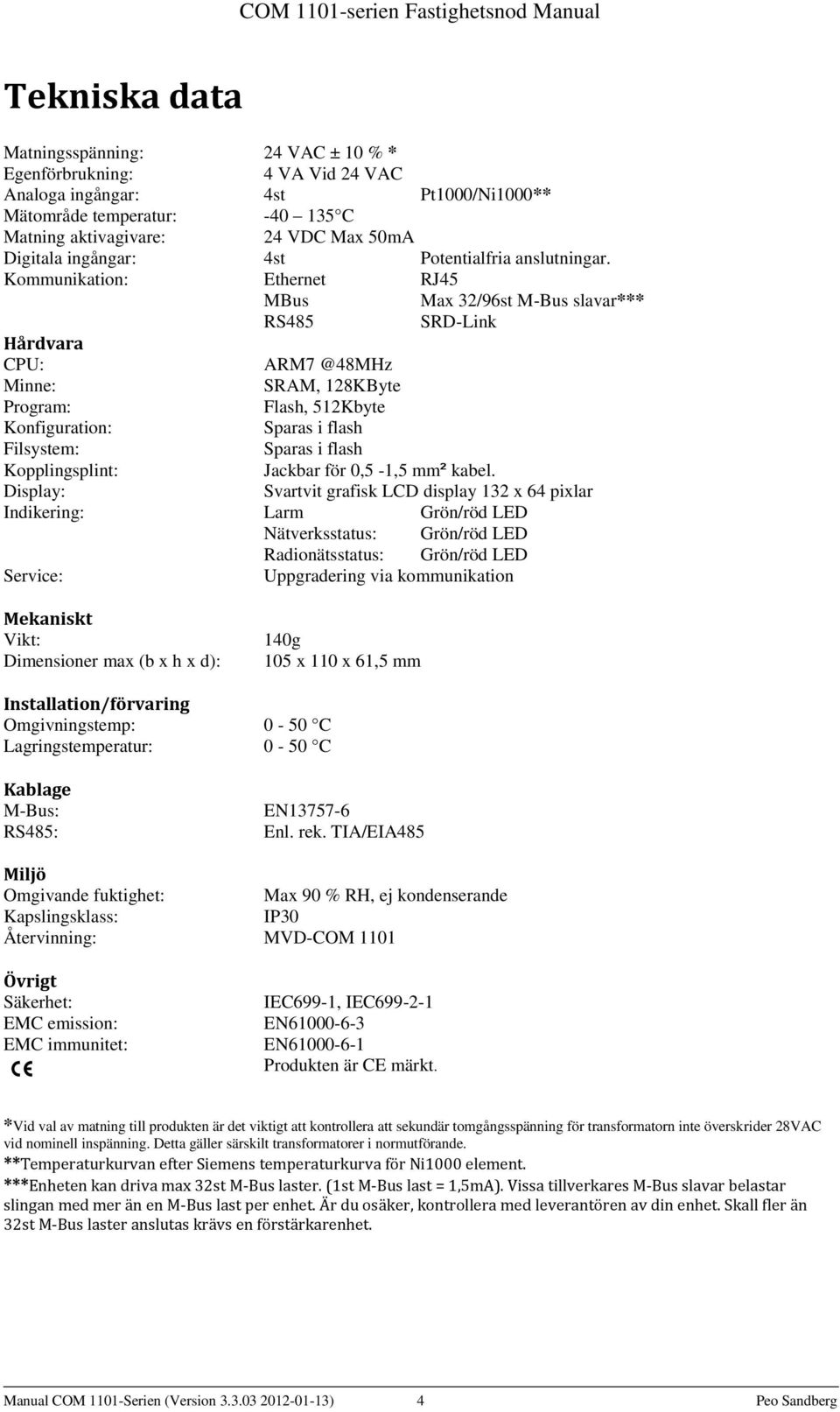 Kommunikation: Ethernet RJ45 MBus Max 32/96st M-Bus slavar*** RS485 SRD-Link Hårdvara CPU: ARM7 @48MHz Minne: SRAM, 128KByte Program: Flash, 512Kbyte Konfiguration: Sparas i flash Filsystem: Sparas i