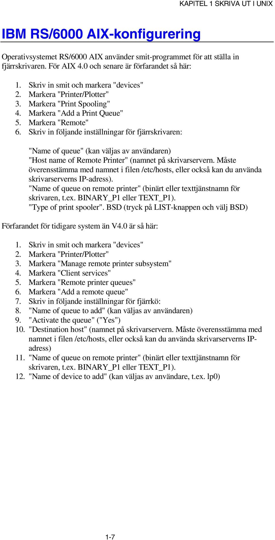 Skriv in följande inställningar för fjärrskrivaren: "Name of queue" (kan väljas av användaren) "Host name of Remote Printer" (namnet på skrivarservern.