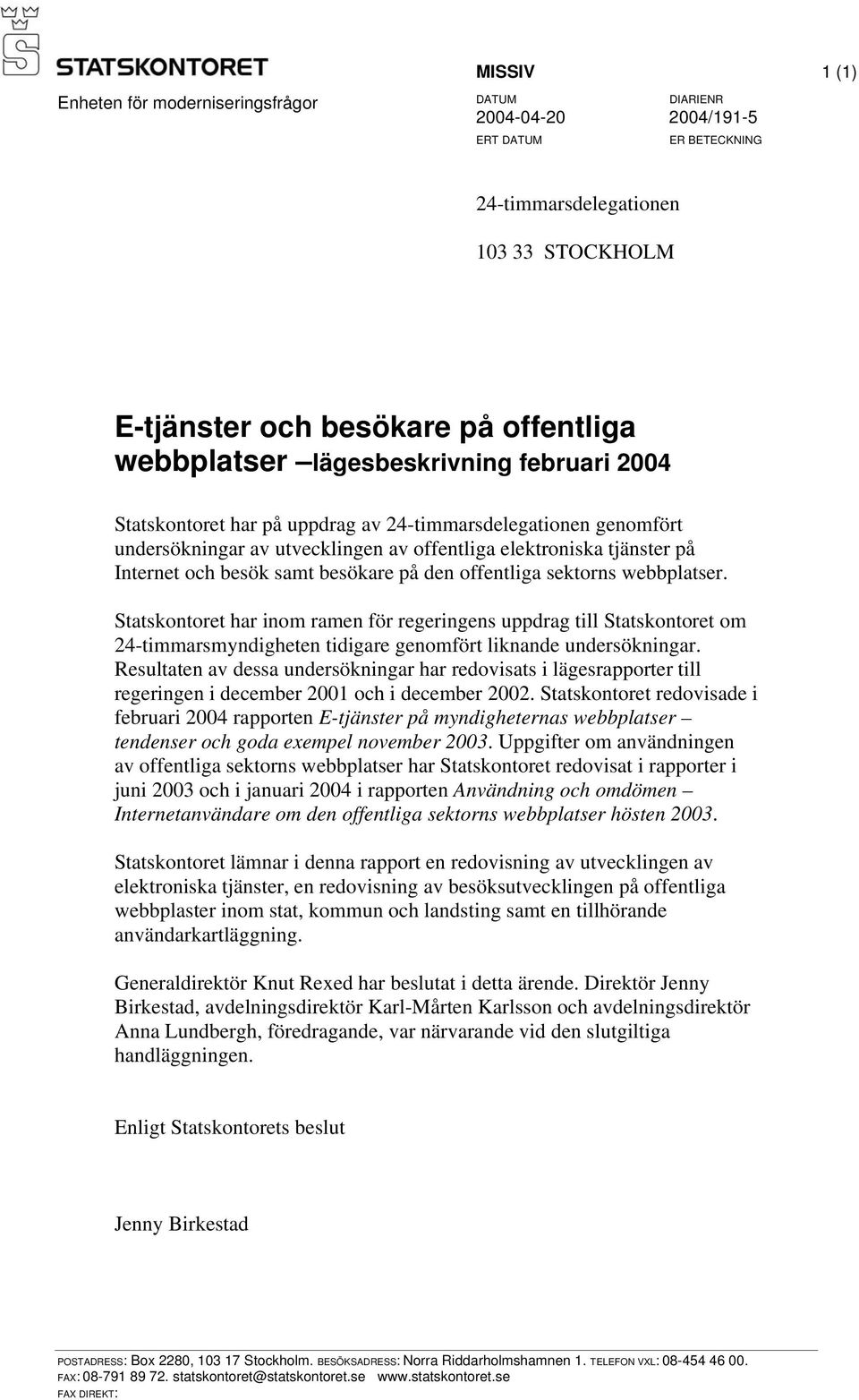 på den offentliga sektorns webbplatser. Statskontoret har inom ramen för regeringens uppdrag till Statskontoret om 24-timmarsmyndigheten tidigare genomfört liknande undersökningar.