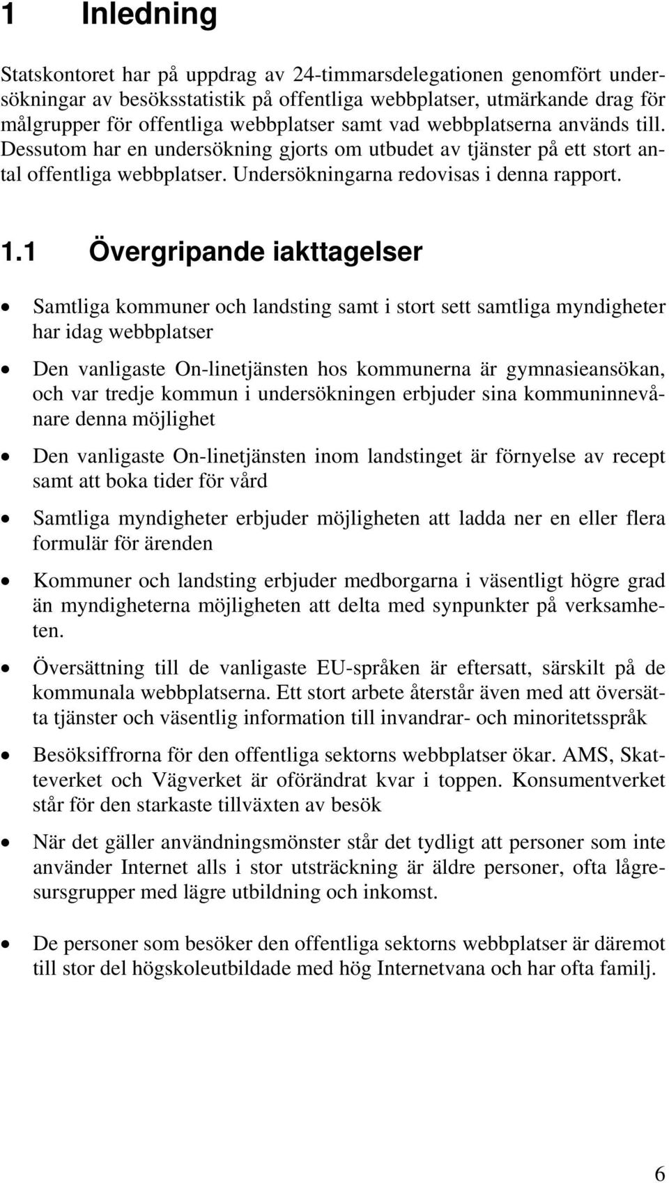 . Övergripande iakttagelser Samtliga kommuner och landsting samt i stort sett samtliga myndigheter har idag webbplatser Den vanligaste On-linetjänsten hos kommunerna är gymnasieansökan, och var