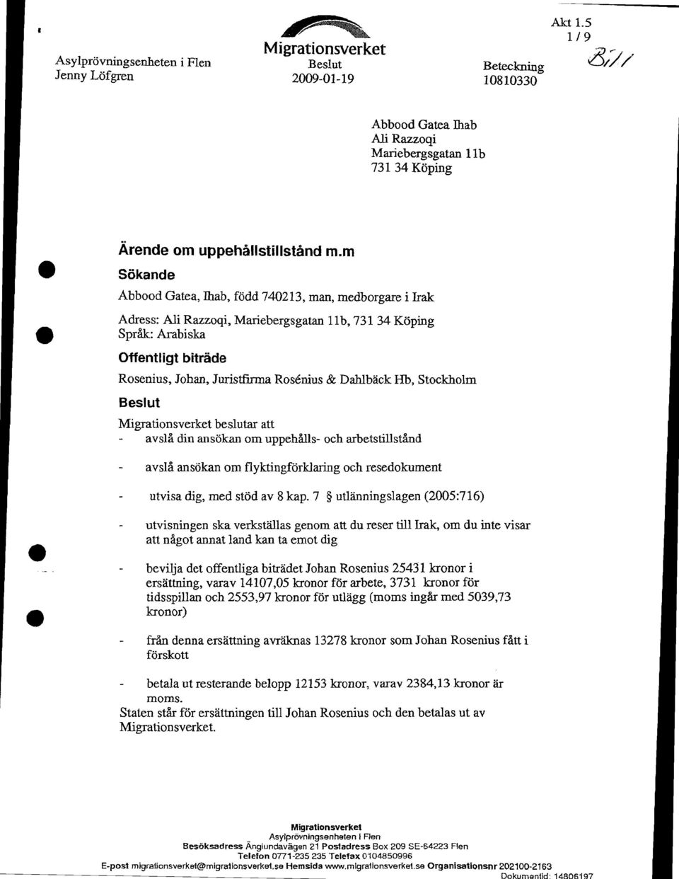 5 1/9 Asylprovningsenheten i Flen Beslut Beteckning 15/// Jenny Lofgren 2009-01-19 10810330 Abbood Gatea Ihab Ali Razzoqi Mariebergsgatan 11b 731 34 Koping Arende om uppehausttllstand m.