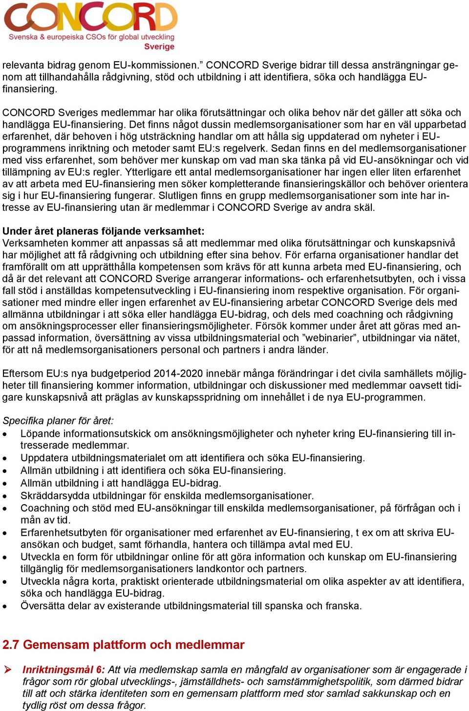 Det finns något dussin medlemsorganisationer som har en väl upparbetad erfarenhet, där behoven i hög utsträckning handlar om att hålla sig uppdaterad om nyheter i EUprogrammens inriktning och metoder