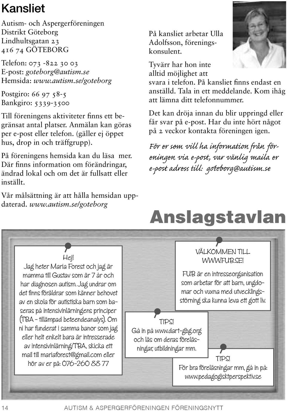 (gäller ej öppet hus, drop in och träffgrupp). På föreningens hemsida kan du läsa mer. Där finns information om förändringar, ändrad lokal och om det är fullsatt eller inställt.