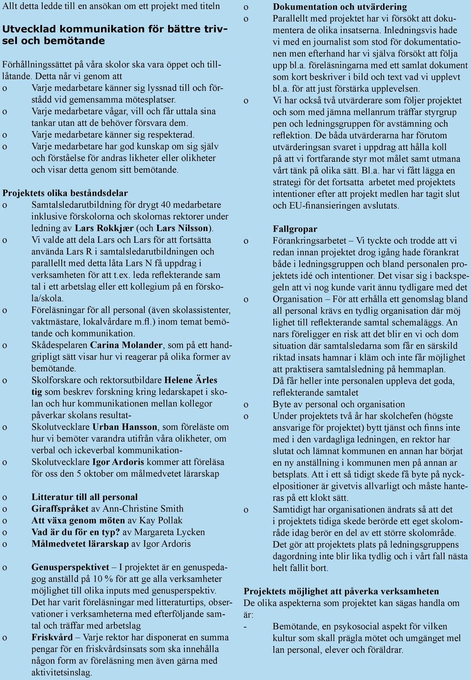 Varje medarbetare känner sig respekterad. Varje medarbetare har gd kunskap m sig själv ch förståelse för andras likheter eller likheter ch visar detta genm sitt bemötande.