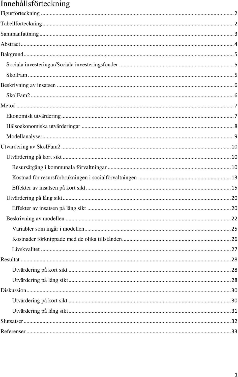 .. 10 Resursåtgång i kommunala förvaltningar... 10 Kostnad för resursförbrukningen i socialförvaltningen... 13 Effekter av insatsen på kort sikt... 15 Utvärdering på lång sikt.