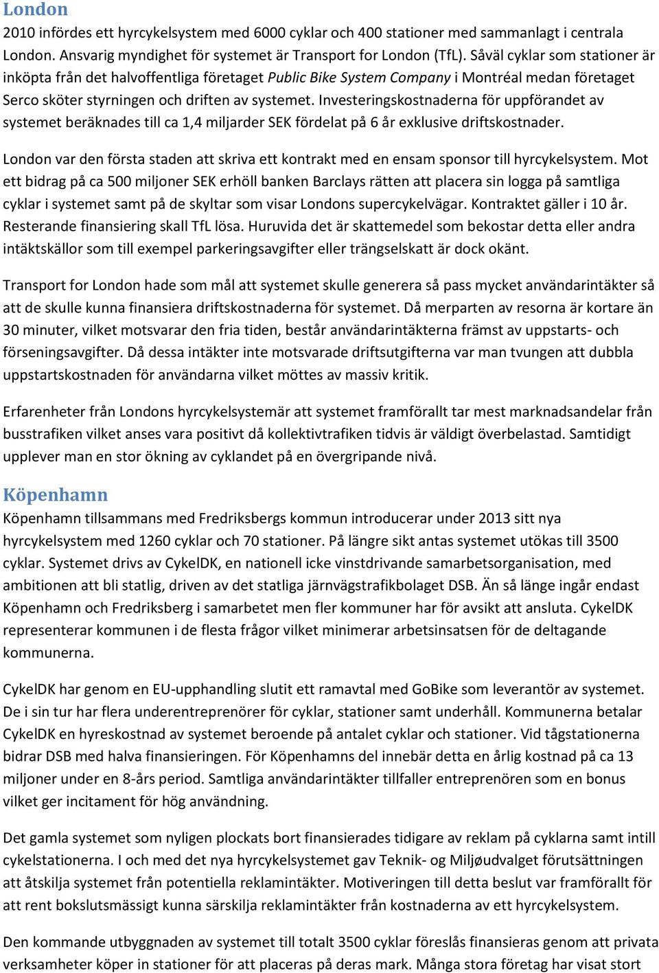 Investeringskostnaderna för uppförandet av systemet beräknades till ca 1,4 miljarder SEK fördelat på 6 år exklusive driftskostnader.