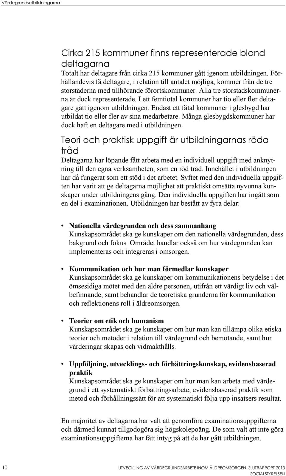 I ett femtiotal kommuner har tio eller fler deltagare gått igenom utbildningen. Endast ett fåtal kommuner i glesbygd har utbildat tio eller fler av sina medarbetare.