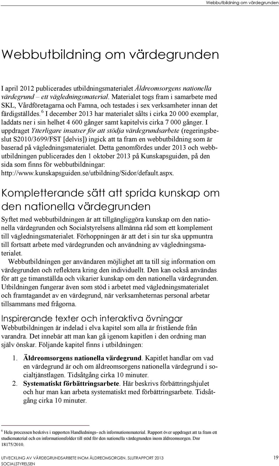 6 I december 2013 har materialet sålts i cirka 20 000 exemplar, laddats ner i sin helhet 4 600 gånger samt kapitelvis cirka 7 000 gånger.