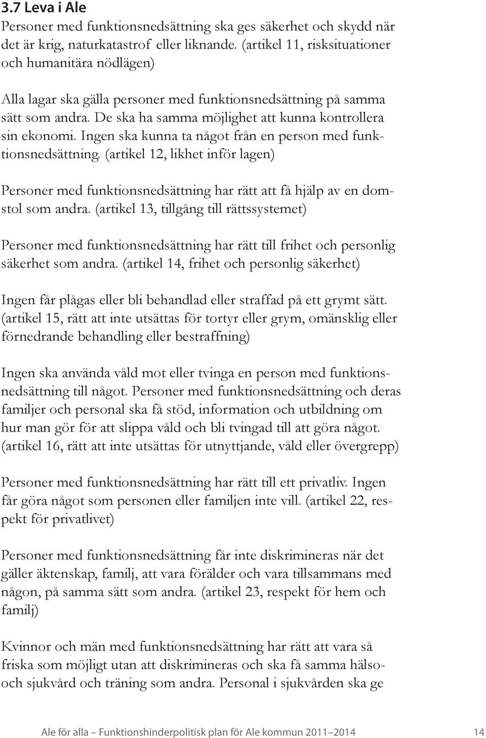 Ingen ska kunna ta något från en person med funktionsnedsättning. (artikel 12, likhet inför lagen) Personer med funktionsnedsättning har rätt att få hjälp av en domstol som andra.