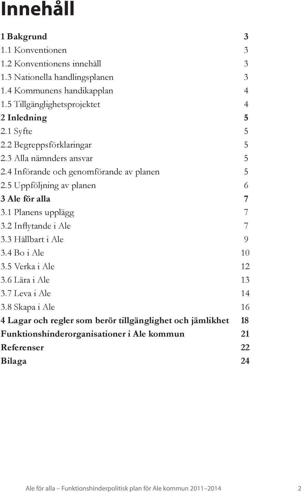 5 Uppföljning av planen 6 3 Ale för alla 7 3.1 Planens upplägg 7 3.2 Inflytande i Ale 7 3.3 Hållbart i Ale 9 3.4 Bo i Ale 10 3.5 Verka i Ale 12 3.6 Lära i Ale 13 3.