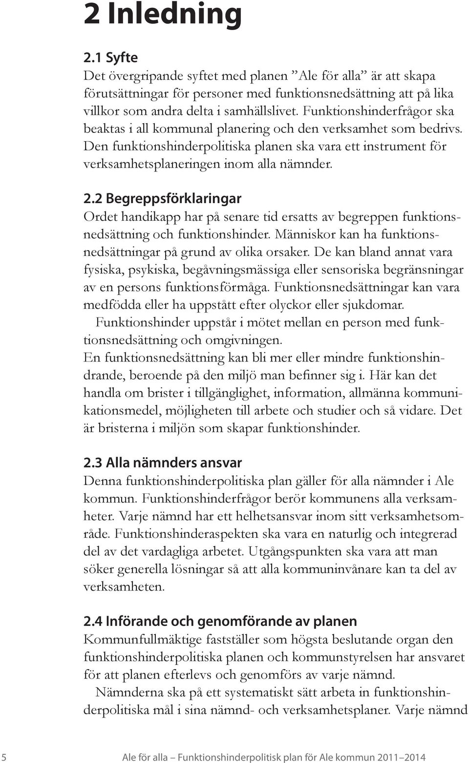 2 Begreppsförklaringar Ordet handikapp har på senare tid ersatts av begreppen funktionsnedsättning och funktionshinder. Människor kan ha funktionsnedsättningar på grund av olika orsaker.