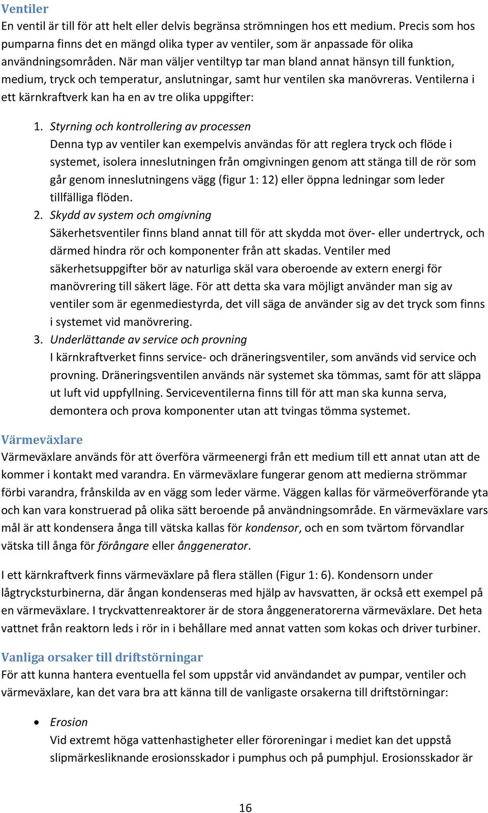 När man väljer ventiltyp tar man bland annat hänsyn till funktion, medium, tryck och temperatur, anslutningar, samt hur ventilen ska manövreras.