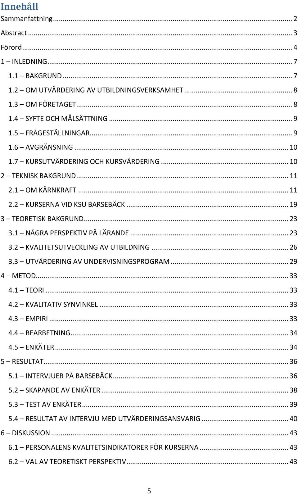 .. 23 3.1 NÅGRA PERSPEKTIV PÅ LÄRANDE... 23 3.2 KVALITETSUTVECKLING AV UTBILDNING... 26 3.3 UTVÄRDERING AV UNDERVISNINGSPROGRAM... 29 4 METOD... 33 4.1 TEORI... 33 4.2 KVALITATIV SYNVINKEL... 33 4.3 EMPIRI.