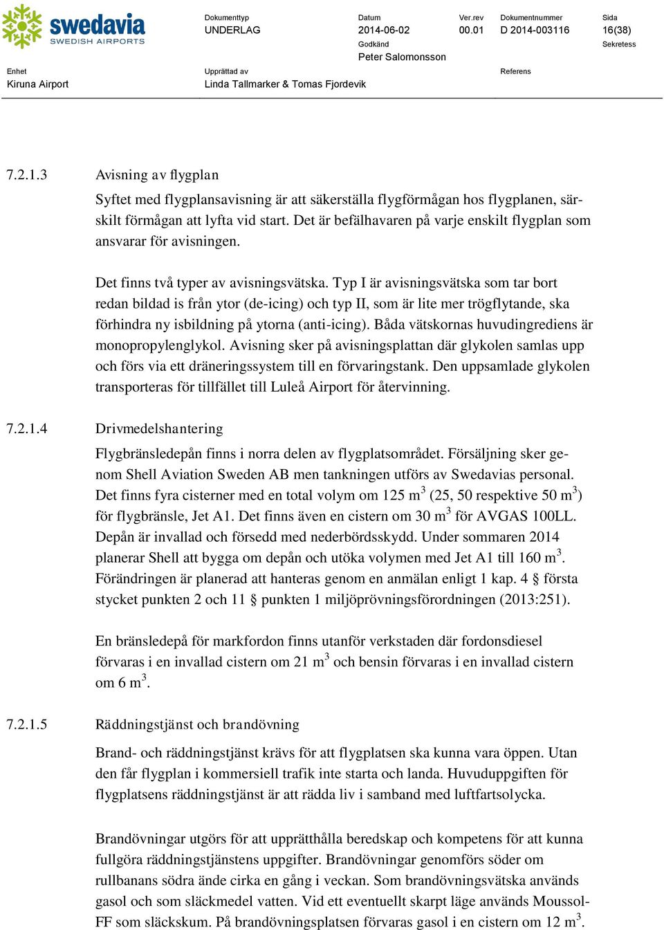 Typ I är avisningsvätska som tar bort redan bildad is från ytor (de-icing) och typ II, som är lite mer trögflytande, ska förhindra ny isbildning på ytorna (anti-icing).