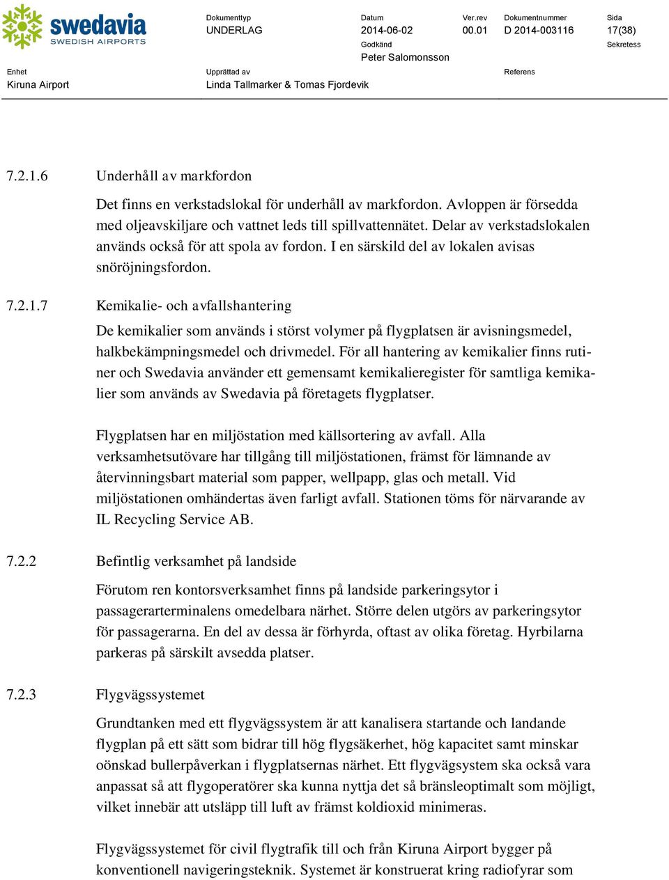 7.2.1.7 Kemikalie- och avfallshantering De kemikalier som används i störst volymer på flygplatsen är avisningsmedel, halkbekämpningsmedel och drivmedel.