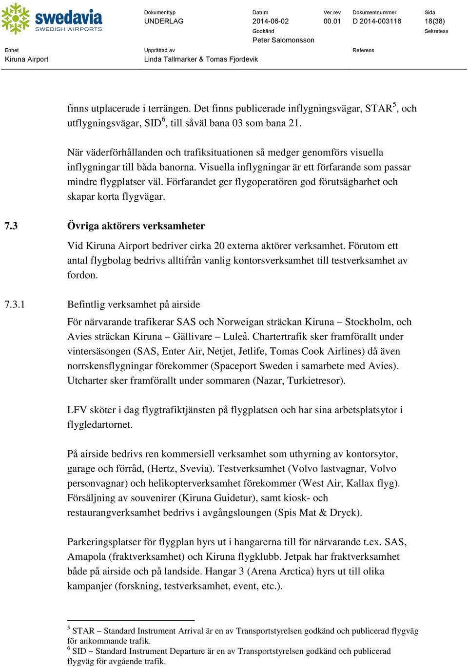 Förfarandet ger flygoperatören god förutsägbarhet och skapar korta flygvägar. 7.3 Övriga aktörers verksamheter Vid bedriver cirka 20 externa aktörer verksamhet.