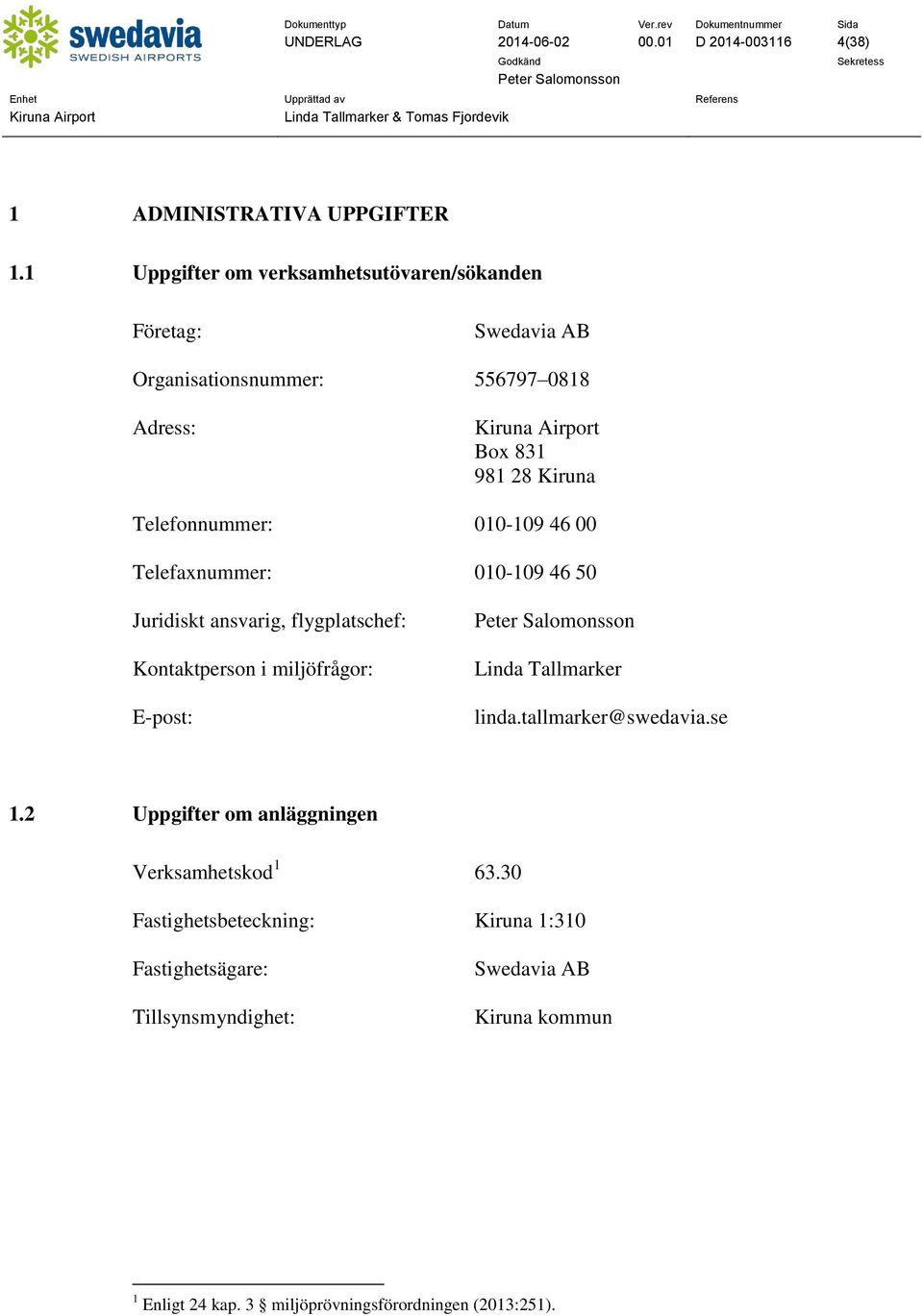 010-109 46 00 Telefaxnummer: 010-109 46 50 Juridiskt ansvarig, flygplatschef: Kontaktperson i miljöfrågor: E-post: Linda Tallmarker linda.