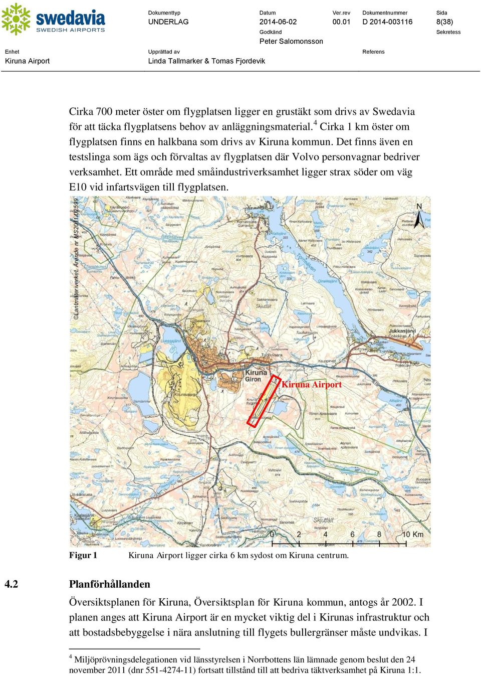 Ett område med småindustriverksamhet ligger strax söder om väg E10 vid infartsvägen till flygplatsen. Figur 1 ligger cirka 6 km sydost om Kiruna centrum. 4.