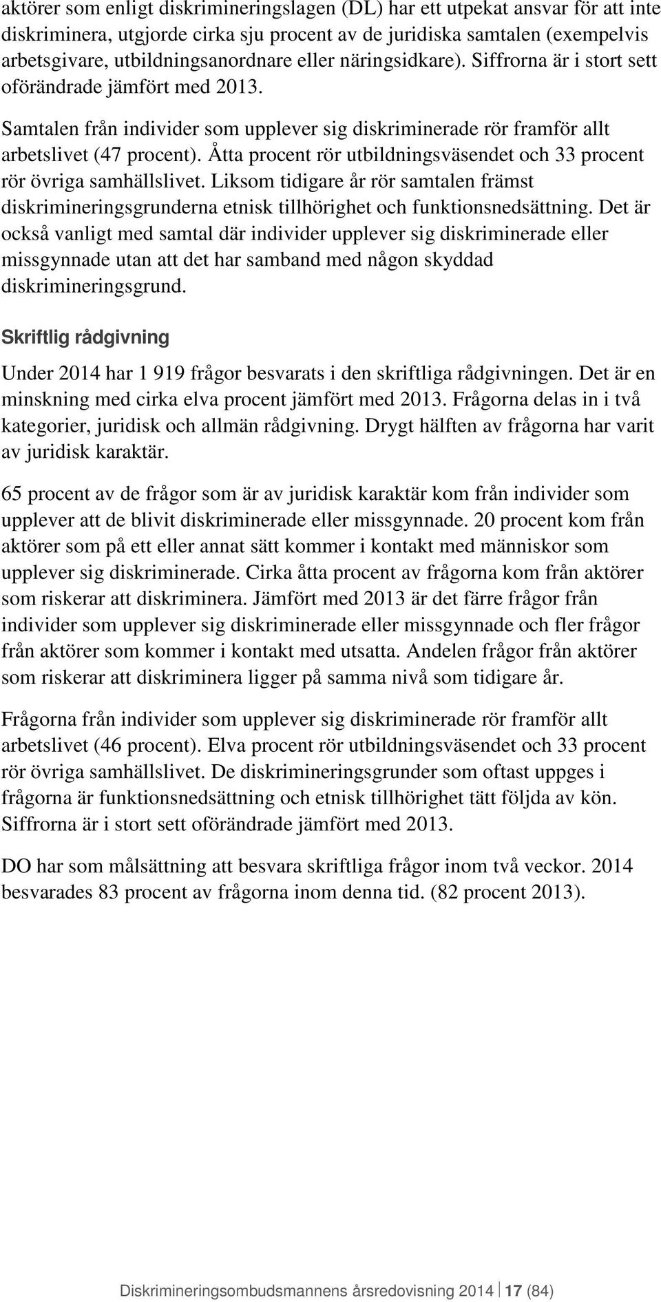 Åtta procent rör utbildningsväsendet och 33 procent rör övriga samhällslivet. Liksom tidigare år rör samtalen främst diskrimineringsgrunderna etnisk tillhörighet och funktionsnedsättning.