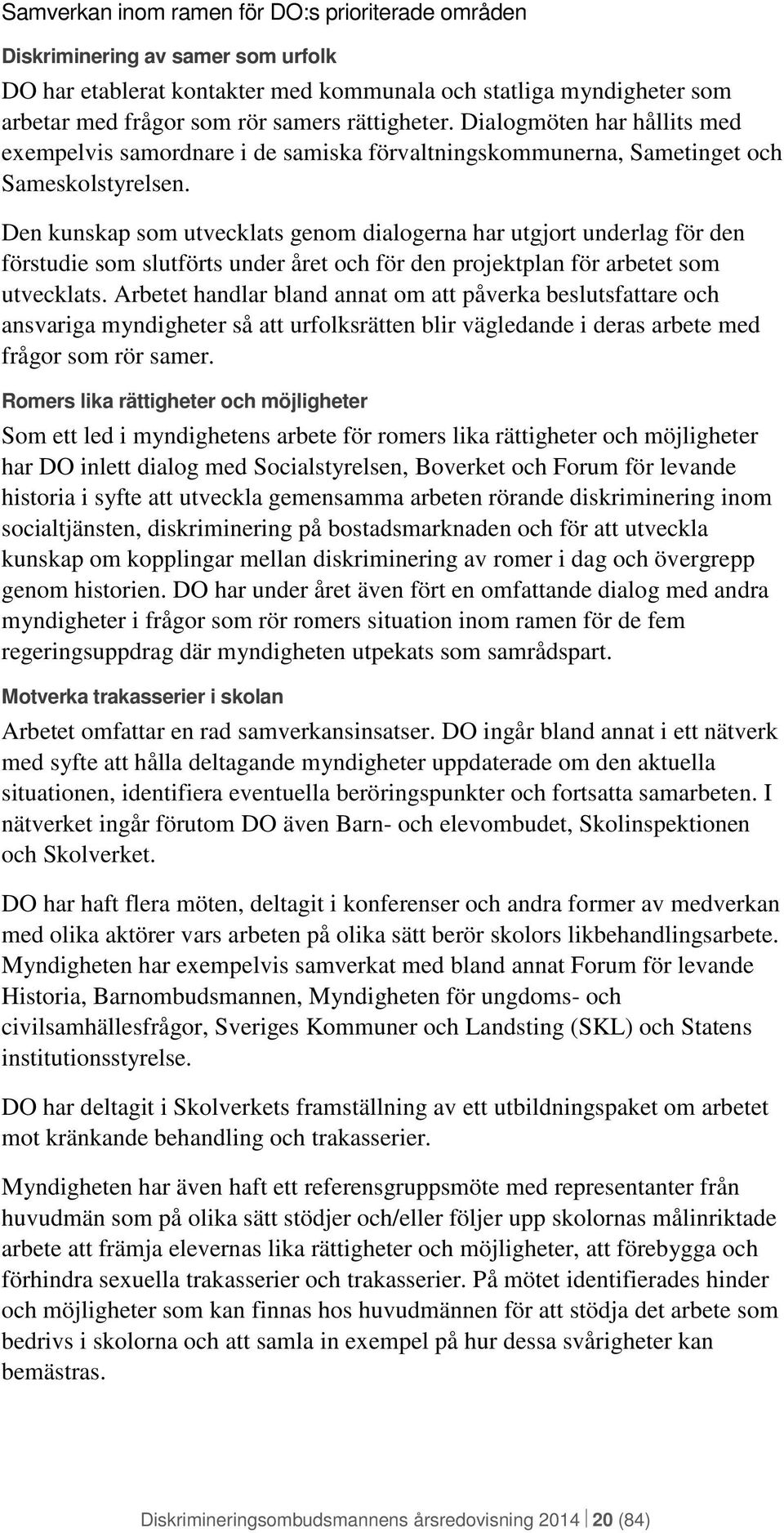 Den kunskap som utvecklats genom dialogerna har utgjort underlag för den förstudie som slutförts under året och för den projektplan för arbetet som utvecklats.