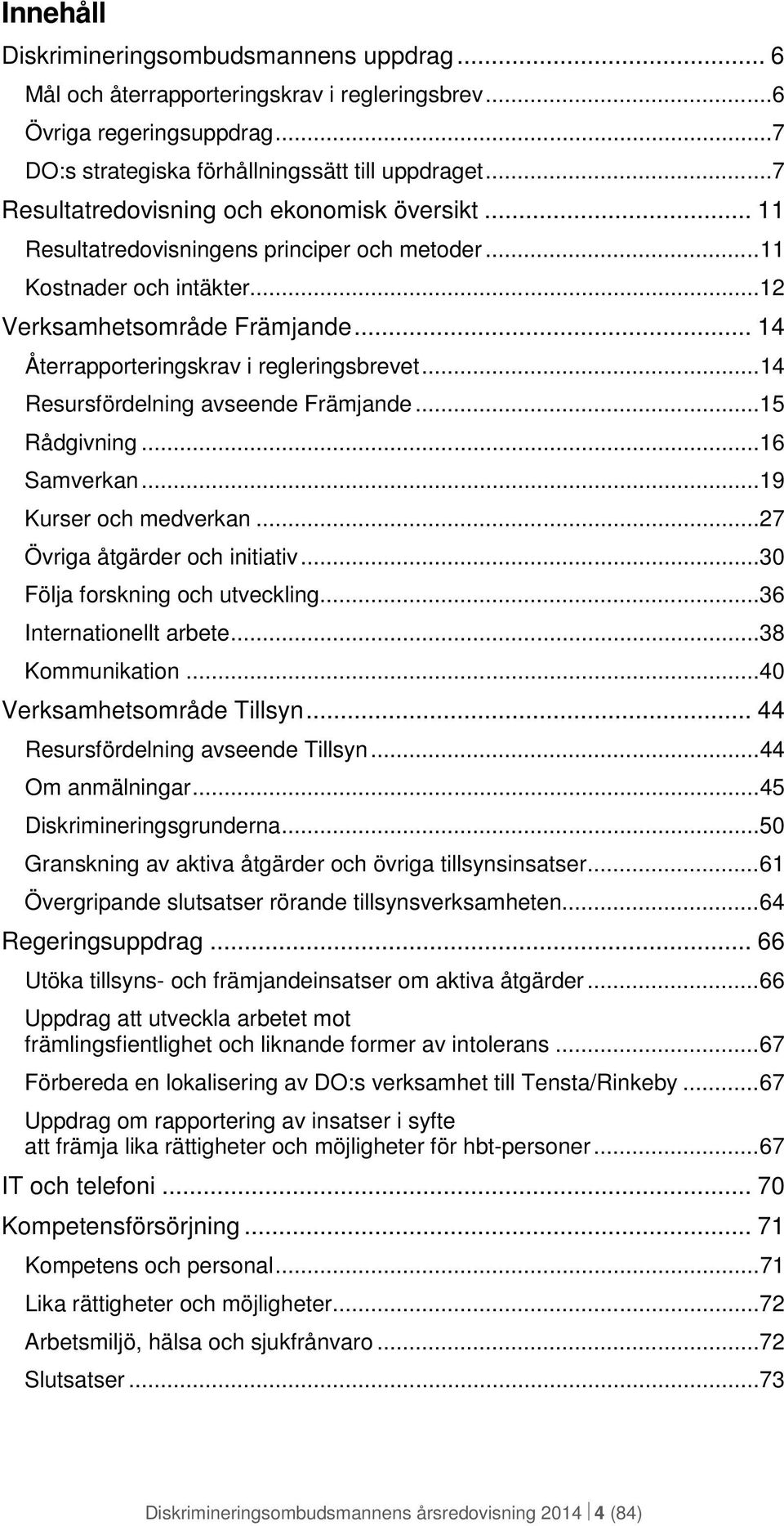 .. 14 Återrapporteringskrav i regleringsbrevet... 14 Resursfördelning avseende Främjande... 15 Rådgivning... 16 Samverkan... 19 Kurser och medverkan... 27 Övriga åtgärder och initiativ.