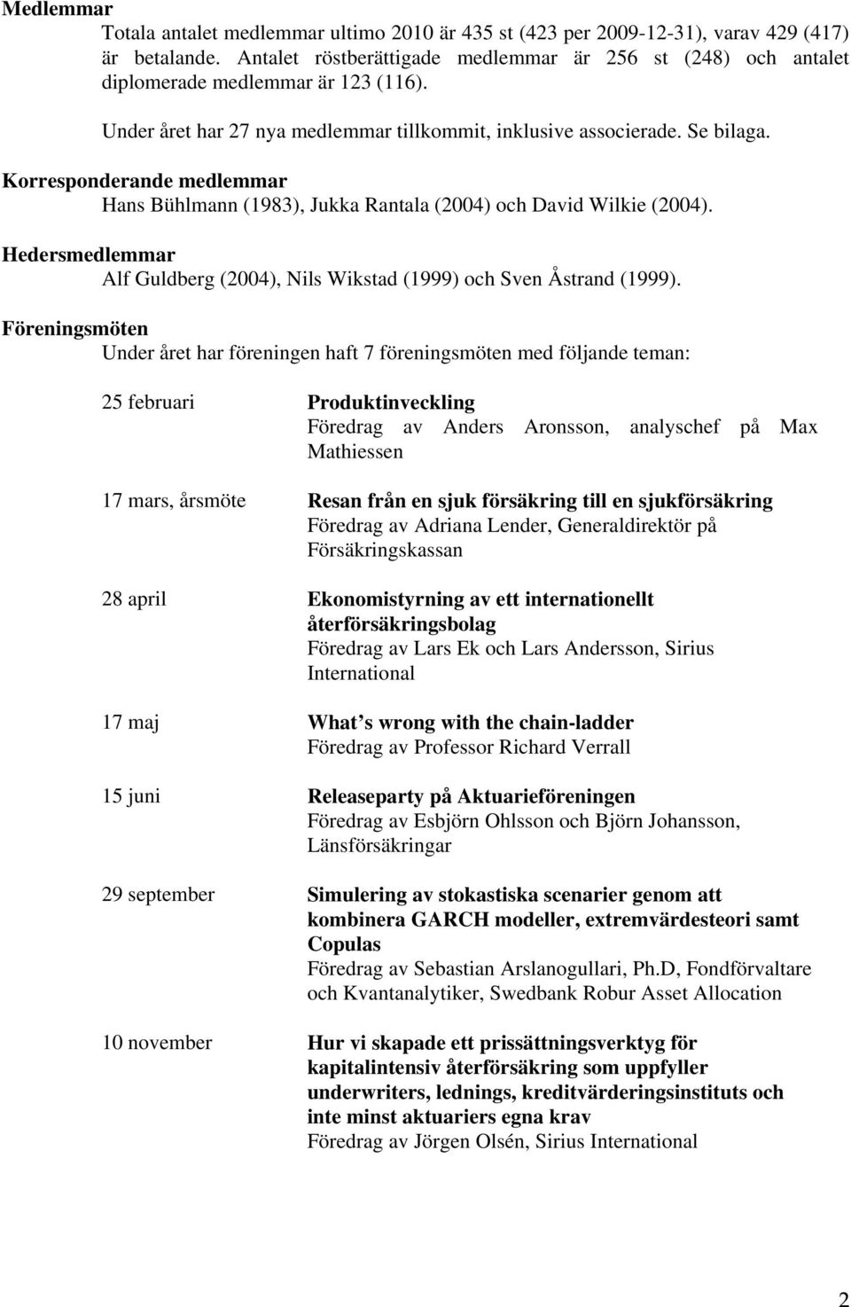 Korresponderande medlemmar Hans Bühlmann (1983), Jukka Rantala (2004) och David Wilkie (2004). Hedersmedlemmar Alf Guldberg (2004), Nils Wikstad (1999) och Sven Åstrand (1999).