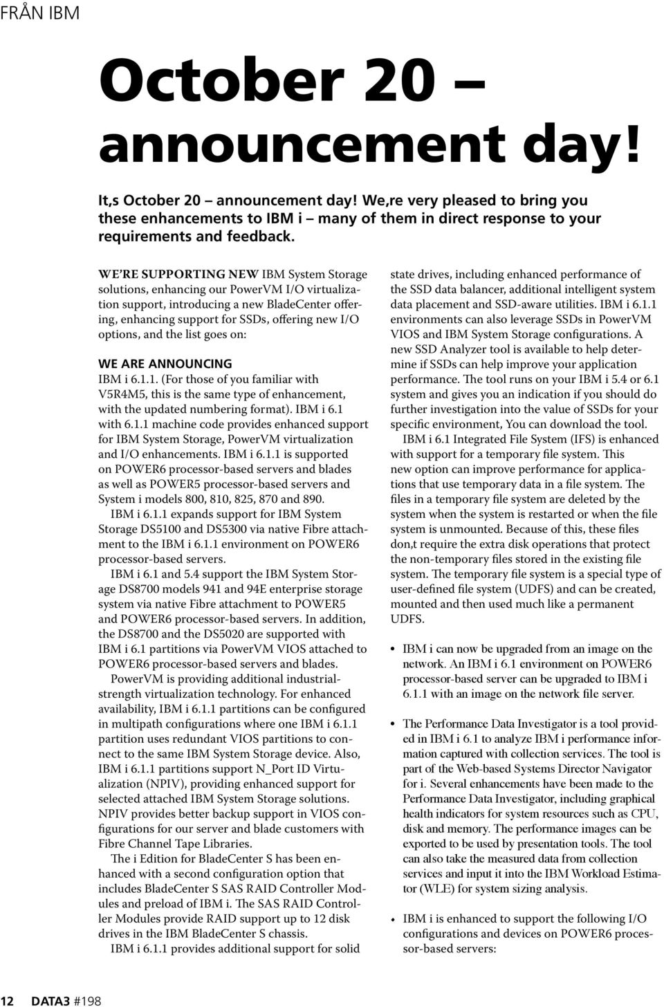 the list goes on: We are announcing IBM i 6.1.1. (For those of you familiar with V5R4M5, this is the same type of enhancement, with the updated numbering format). IBM i 6.1 with 6.1.1 machine code provides enhanced support for IBM System Storage, PowerVM virtualization and I/O enhancements.