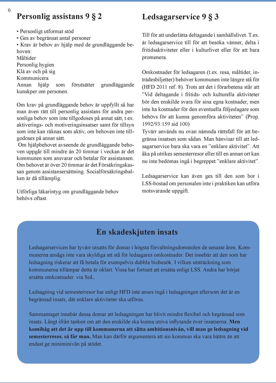 Om krav på grundläggande behov är uppfyllt så har man även rätt till personlig assistans för andra personliga behov som inte tillgodoses på annat sätt, t.ex.