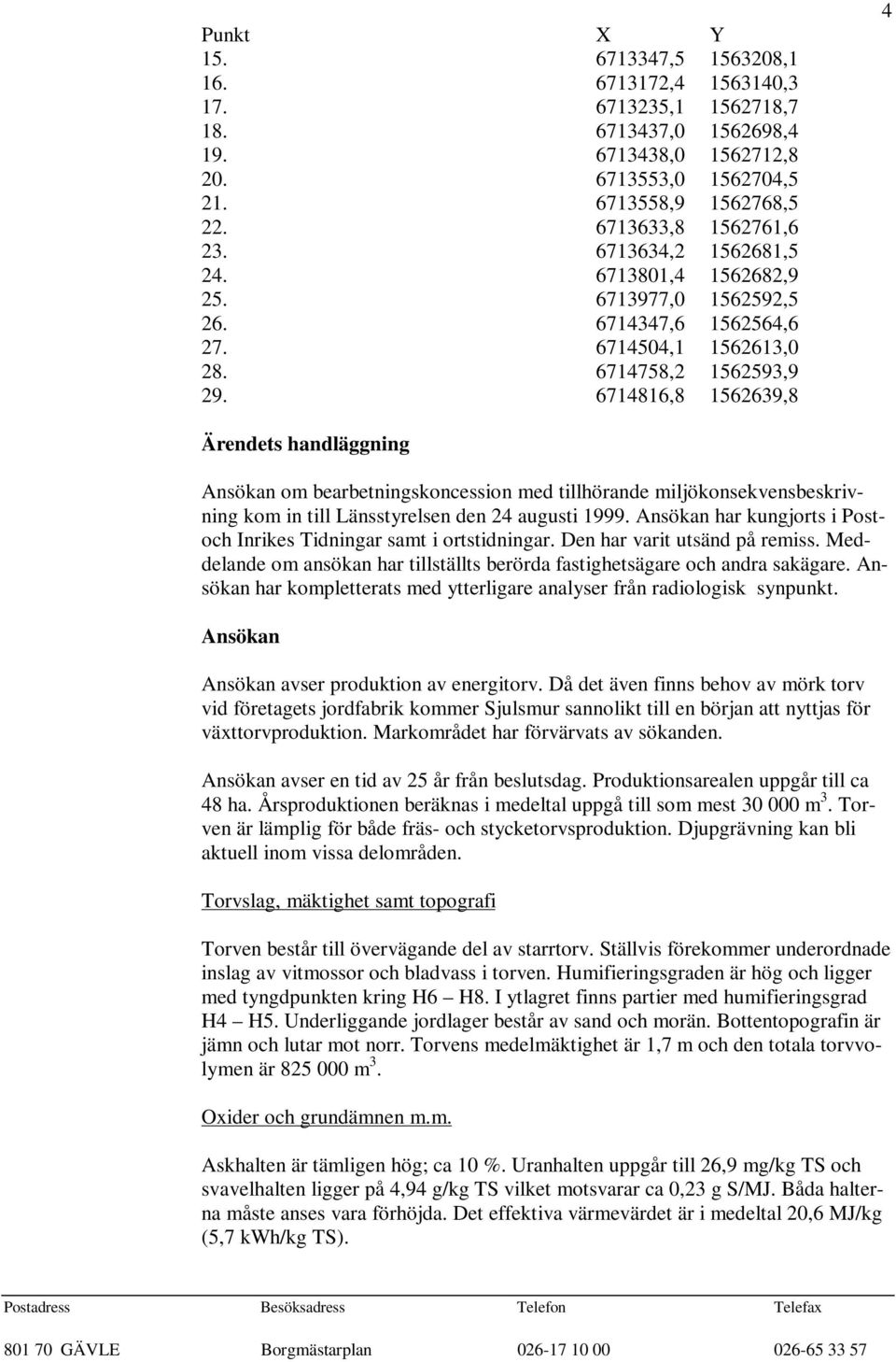 6714816,8 1562639,8 4 Ärendets handläggning Ansökan om bearbetningskoncession med tillhörande miljökonsekvensbeskrivning kom in till Länsstyrelsen den 24 augusti 1999.