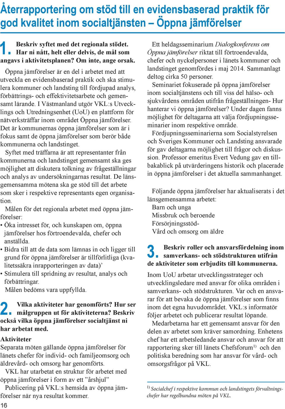 Öppna jämförelser är en del i arbetet med att utveckla en evidensbaserad praktik och ska stimulera kommuner och landsting till fördjupad analys, förbättrings- och effektivitetsarbete och gemensamt