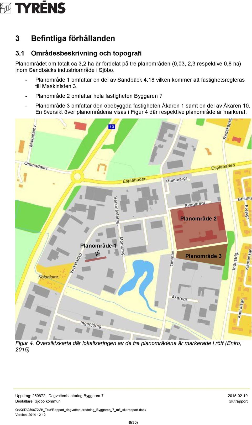 - Planområde 1 omfattar en del av Sandbäck 4:18 vilken kommer att fastighetsregleras till Maskinisten 3.