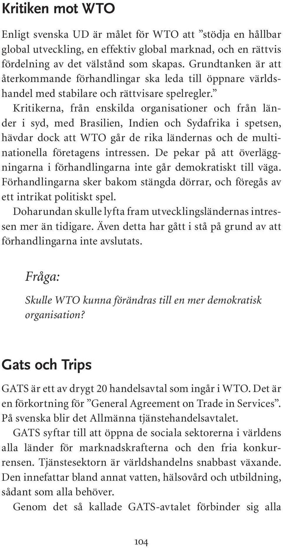 Kritikerna, från enskilda organisationer och från länder i syd, med Brasilien, Indien och Sydafrika i spetsen, hävdar dock att WTO går de rika ländernas och de multinationella företagens intressen.