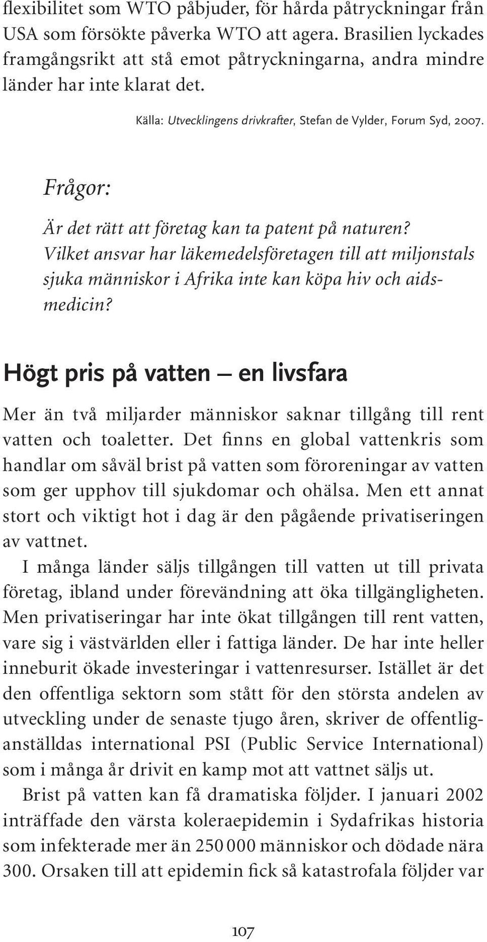 Frågor: Är det rätt att företag kan ta patent på naturen? Vilket ansvar har läkemedelsföretagen till att miljonstals sjuka människor i Afrika inte kan köpa hiv och aidsmedicin?