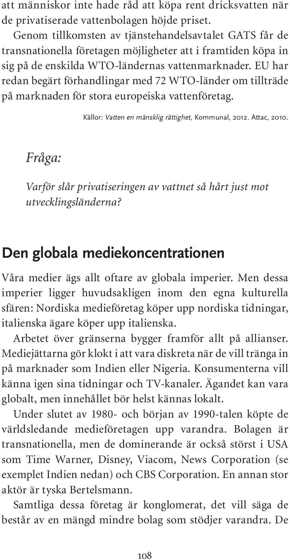 EU har redan begärt förhandlingar med 72 WTO-länder om tillträde på marknaden för stora europeiska vattenföretag. Källor: Vatten en mänsklig rättighet, Kommunal, 2012. Attac, 2010.