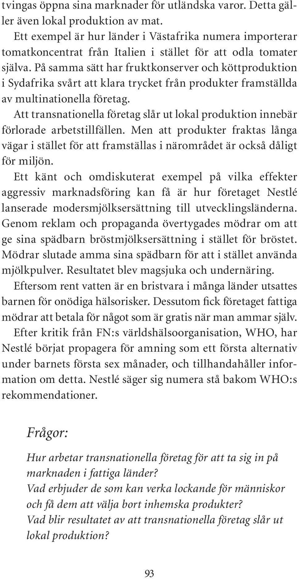 På samma sätt har fruktkonserver och köttproduktion i Sydafrika svårt att klara trycket från produkter framställda av multinationella företag.