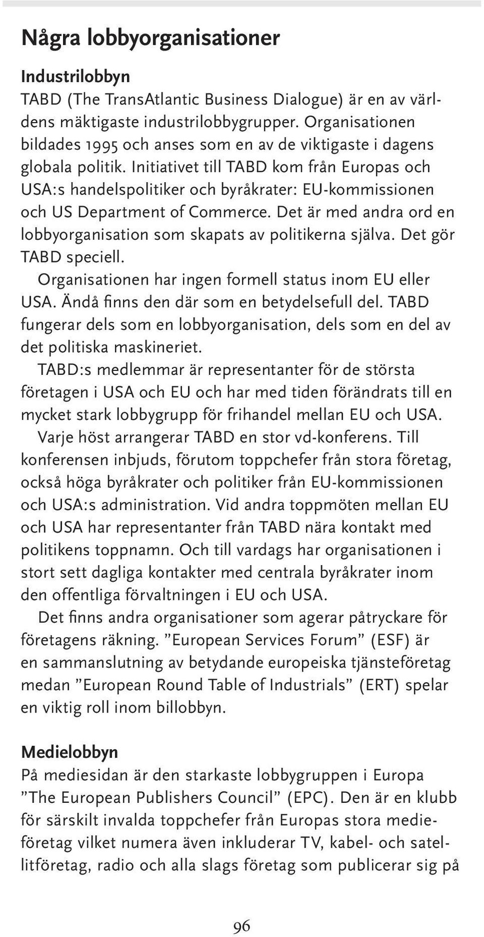 Initiativet till TABD kom från Europas och USA:s handelspolitiker och byråkrater: EU-kommissionen och US Department of Commerce.