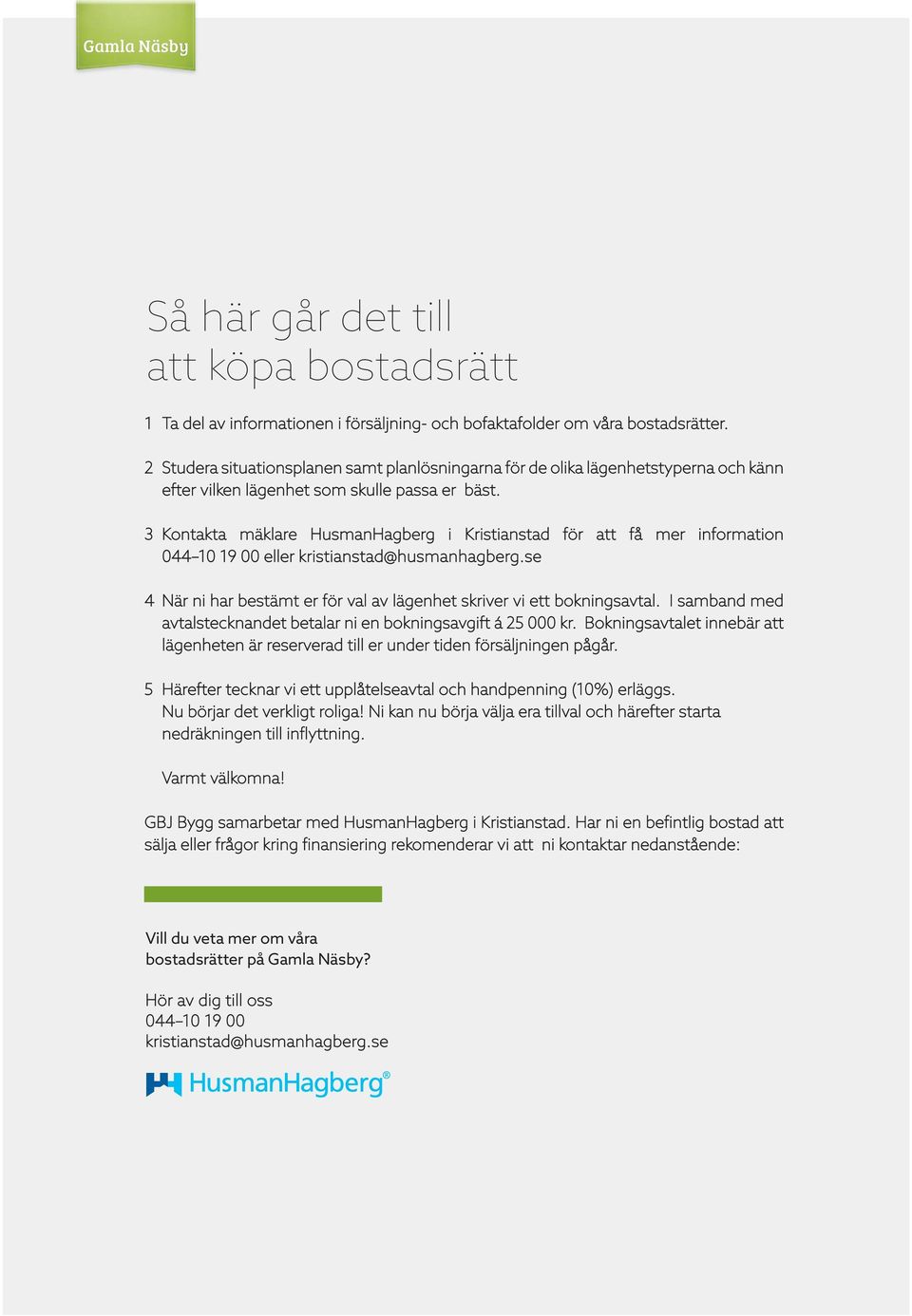 3 ontakta mäklare HusmanHagberg i ristianstad för att få mer information 4 10 19 00 eller kristianstad@husmanhagberg.se 4 När ni har bestämt er för val av lägenhet skriver vi ett bokningsavtal.