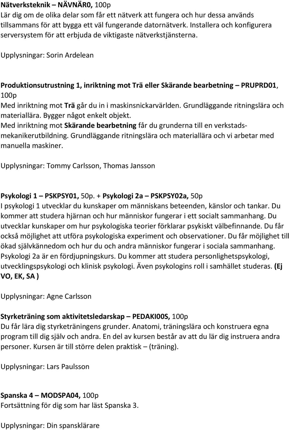 Upplysningar: Sorin Ardelean Produktionsutrustning 1, inriktning mot Trä eller Skärande bearbetning PRUPRD01, 100p Med inriktning mot Trä går du in i maskinsnickarvärlden.