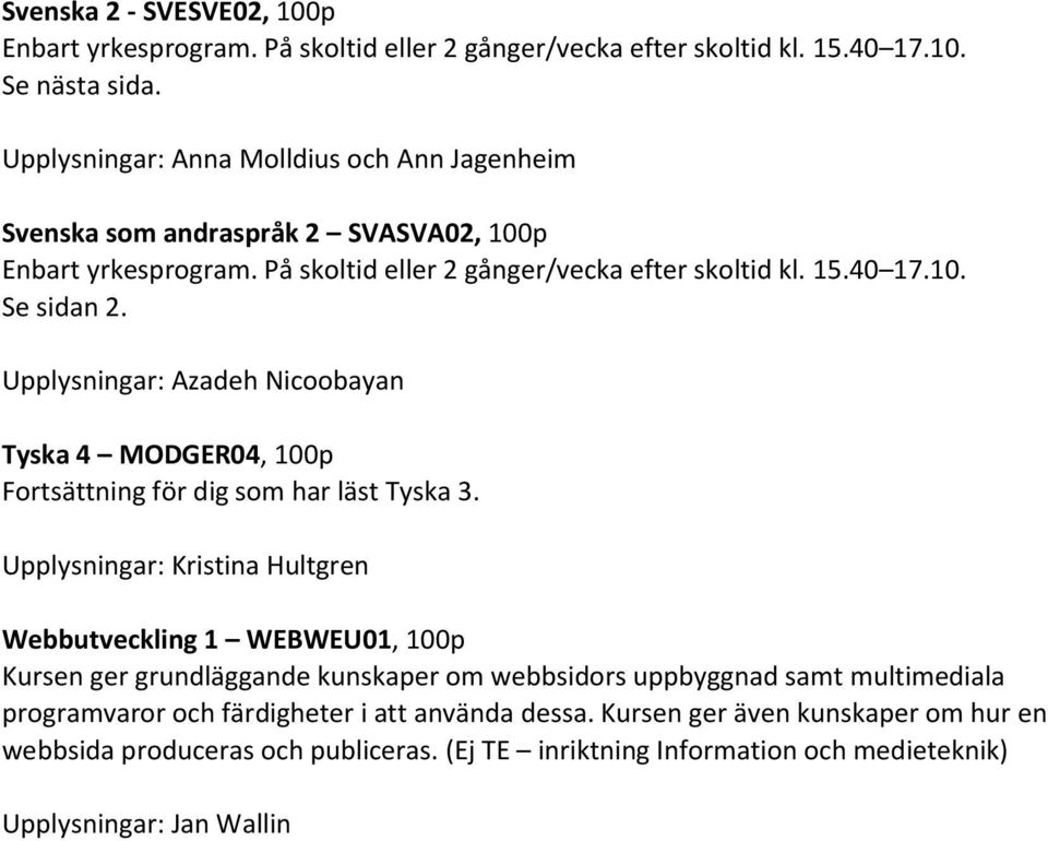 Upplysningar: Azadeh Nicoobayan Tyska 4 MODGER04, 100p Fortsättning för dig som har läst Tyska 3.