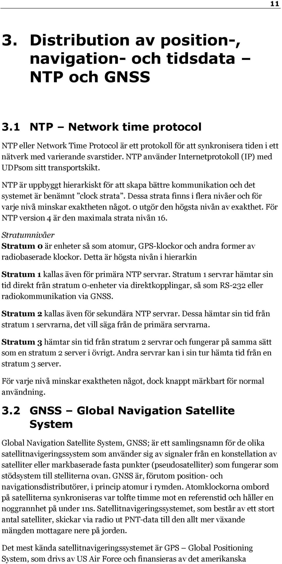 NTP använder Internetprotokoll (IP) med UDPsom sitt transportskikt. NTP är uppbyggt hierarkiskt för att skapa bättre kommunikation och det systemet är benämnt clock strata.