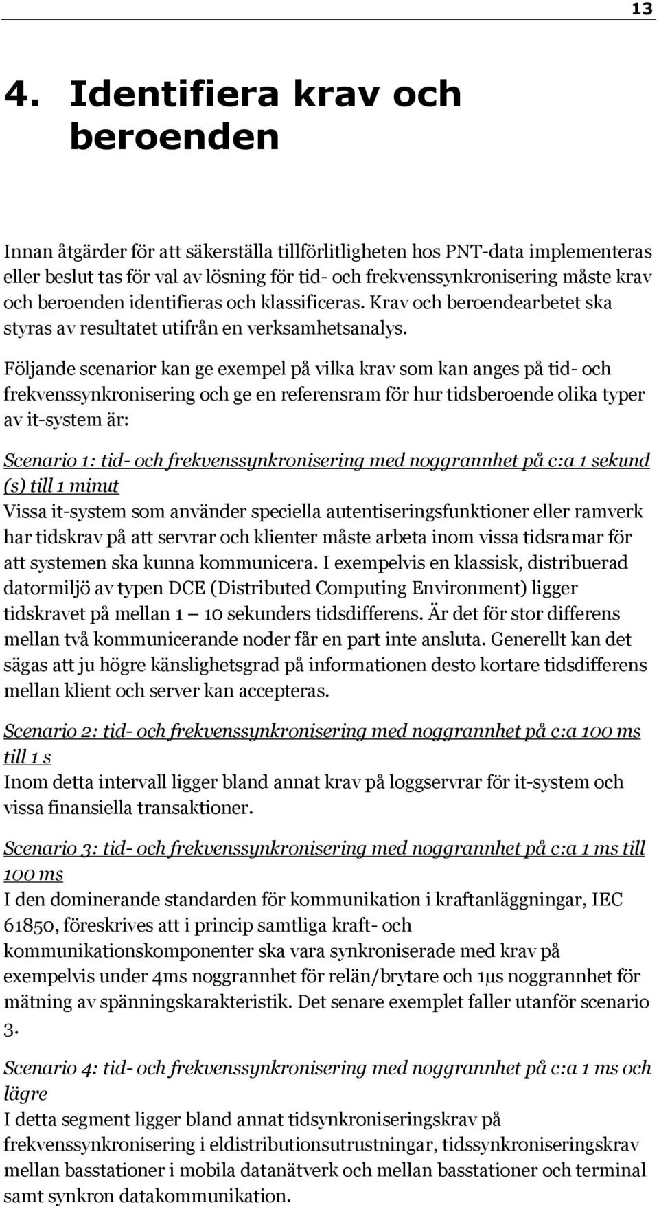 Följande scenarior kan ge exempel på vilka krav som kan anges på tid- och frekvenssynkronisering och ge en referensram för hur tidsberoende olika typer av it-system är: Scenario 1: tid- och