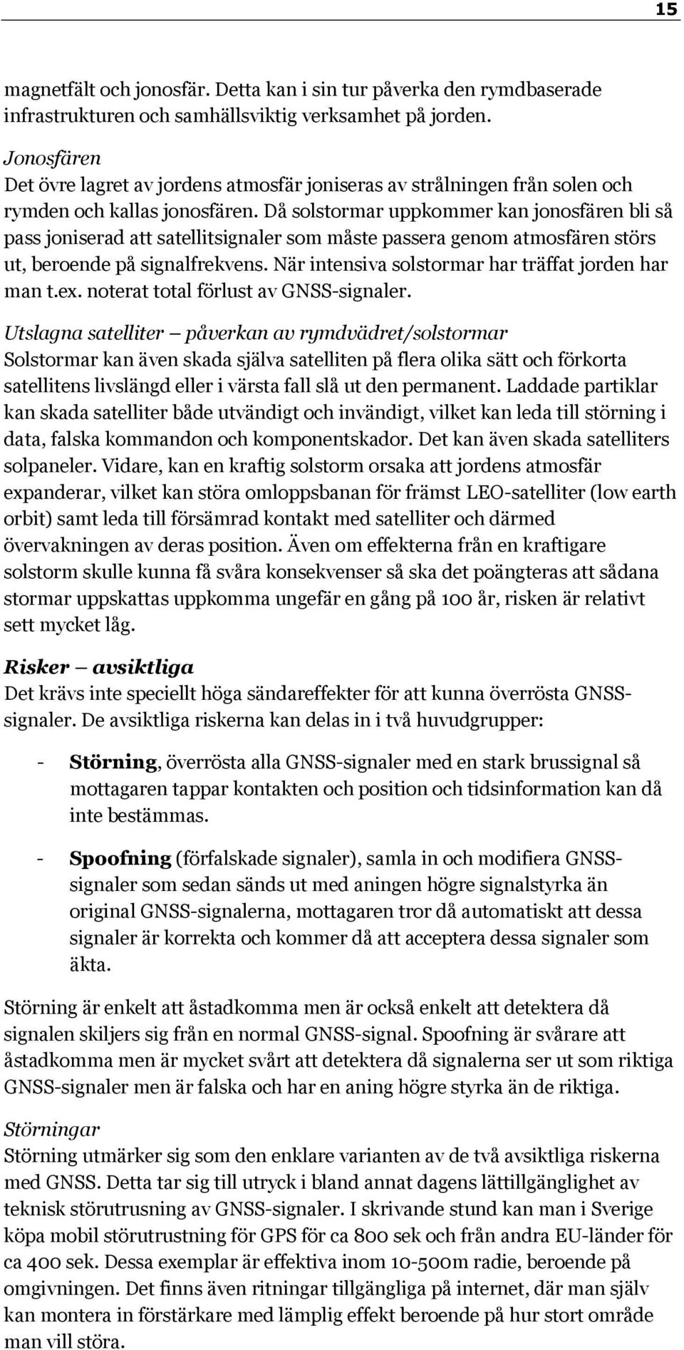 Då solstormar uppkommer kan jonosfären bli så pass joniserad att satellitsignaler som måste passera genom atmosfären störs ut, beroende på signalfrekvens.