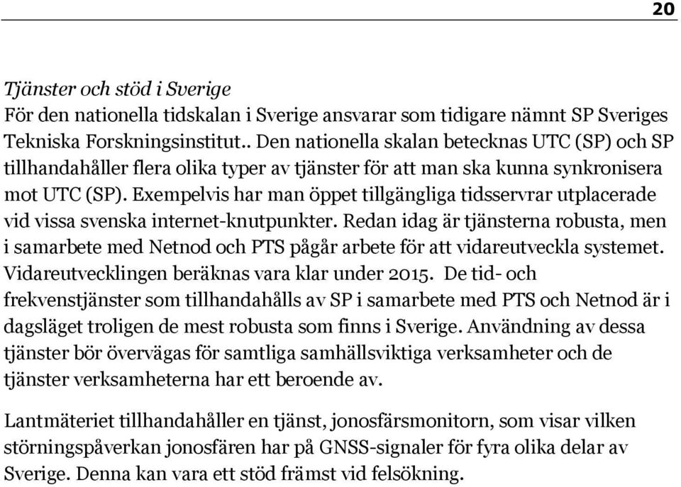 Exempelvis har man öppet tillgängliga tidsservrar utplacerade vid vissa svenska internet-knutpunkter.